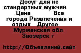 Досуг для не стандартных мужчин!!! › Цена ­ 5 000 - Все города Развлечения и отдых » Другое   . Мурманская обл.,Заозерск г.